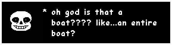 an Undertale dialogue box, where Sans says "oh god is that a boat???? like...an entire boat?"